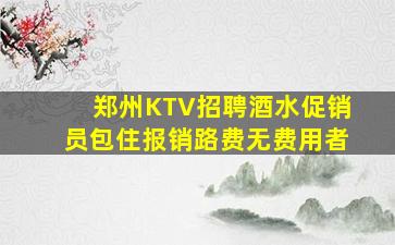 郑州KTV招聘酒水促销员包住报销路费无费用者